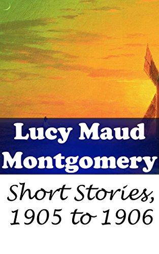 Lucy Maud Montgomery Short Stories, 1905 to 1906